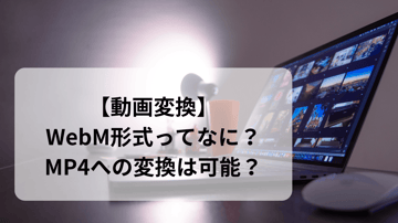 【2026年最新】WebMをMP4に変換する方法6選｜無料・無劣化・オンライン/PCソフト完全比較