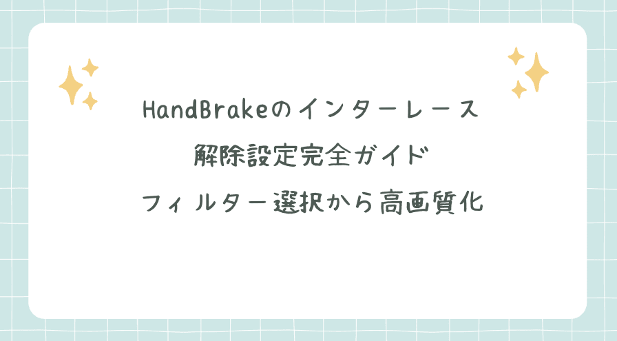HandBrakeのインターレース解除設定完全ガイド｜フィルター選択から高画質化まで