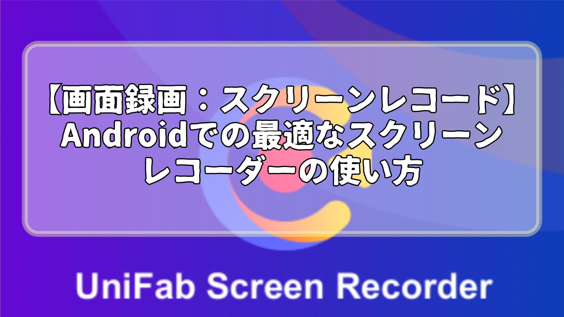 【画面録画：スクリーンレコード】Android デバイスでの最適なスクリーンレコーダーの使い方 
