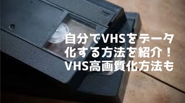 【VHS デジタル化】VHSとは？自宅でVHSをデータ化・高画質化方法を紹介！