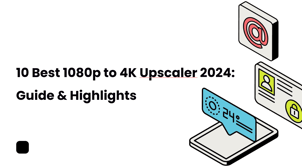 10 Best 1080p to 4K Upscaler 2024: Guide & Highlights 