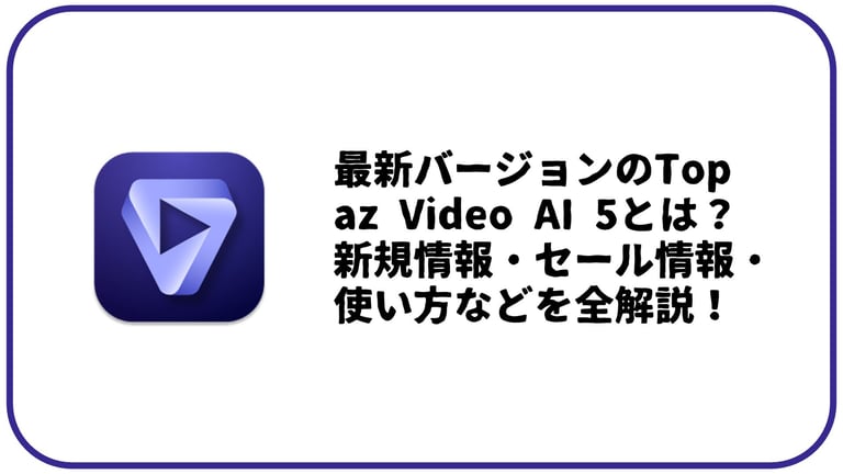 Topaz Video AI ：Topaz 最新バージョン 5とは？新規情報・セール情報・使い方などを全解説！