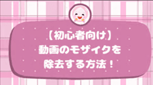 【初心者向け】動画のモザイクを除去する方法！