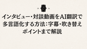 インタビュー・対談動画をAI翻訳で多言語化する方法：字幕・吹き替え・運用のポイントまで解説！